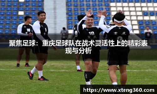 聚焦足球：重庆足球队在战术灵活性上的精彩表现与分析
