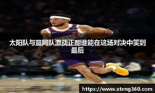 太阳队与篮网队激战正酣谁能在这场对决中笑到最后